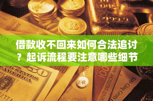 武汉借款收不回来如何合法追讨？起诉流程要注意哪些细节？