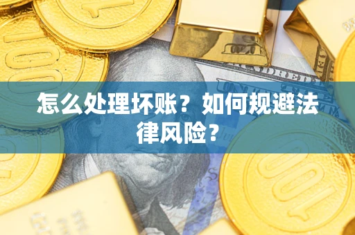 武汉怎么处理坏账？如何规避法律风险？
