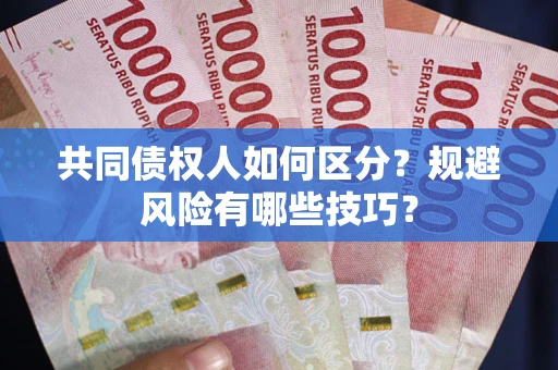 武汉共同债权人如何区分？规避风险有哪些技巧？