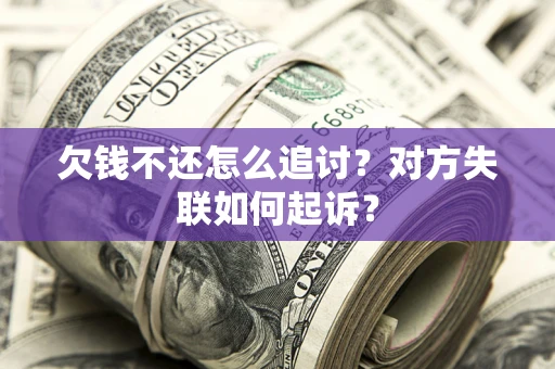 武汉欠钱不还怎么追讨？对方失联如何起诉？