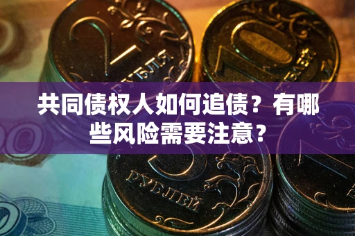 武汉共同债权人如何追债？有哪些风险需要注意？