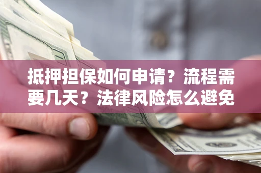 武汉抵押担保如何申请？流程需要几天？法律风险怎么避免？避坑指南
