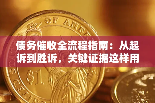 武汉债务催收全流程指南：从起诉到胜诉，关键证据这样用