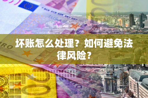 武汉坏账怎么处理？如何避免法律风险？