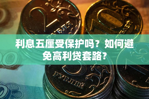 武汉利息五厘受保护吗？如何避免高利贷套路？