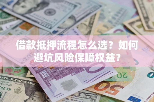 武汉借款抵押流程怎么选？如何避坑风险保障权益？