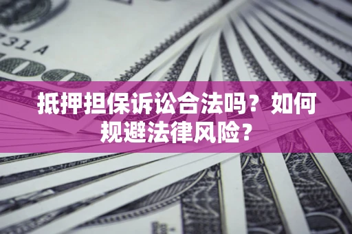 武汉抵押担保诉讼合法吗？如何规避法律风险？