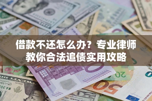 武汉借款不还怎么办？专业律师教你合法追债实用攻略