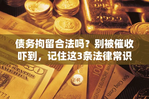 武汉债务拘留合法吗？别被催收吓到，记住这3条法律常识