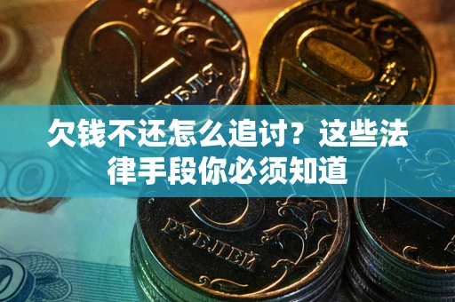 武汉欠钱不还怎么追讨？这些法律手段你必须知道