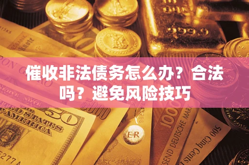 武汉催收非法债务怎么办？合法吗？避免风险技巧