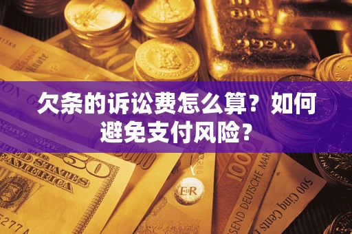 武汉欠条的诉讼费怎么算？如何避免支付风险？