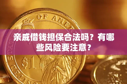 武汉亲戚借钱担保合法吗？有哪些风险要注意？