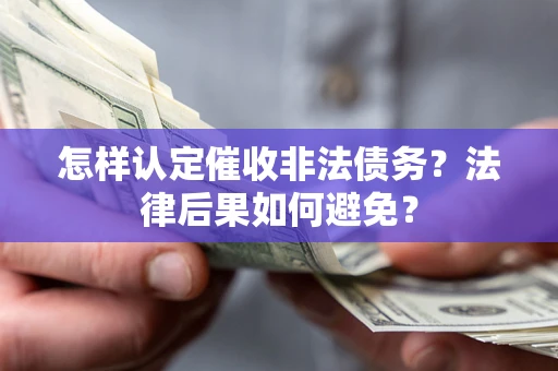 武汉怎样认定催收非法债务？法律后果如何避免？