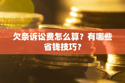 武汉欠条诉讼费怎么算？有哪些省钱技巧？