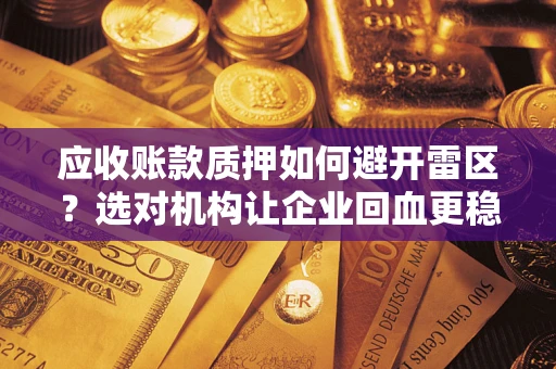 武汉应收账款质押如何避开雷区？选对机构让企业回血更稳
