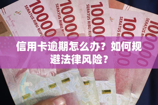 武汉信用卡逾期怎么办？如何规避法律风险？