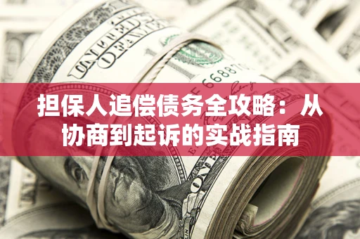 武汉担保人追偿债务全攻略:从协商到起诉的实战指南 武汉担保人追偿债务全攻略:从协商到起诉的实战指南