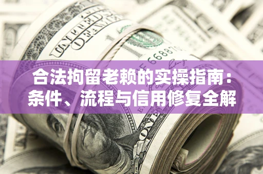 武汉合法拘留老赖的实操指南:条件、流程与信用修复全解析 武汉合法拘留老赖的实操指南:条件、流程与信用修复全解析