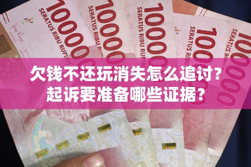武汉欠钱不还玩消失怎么追讨？起诉要准备哪些证据？