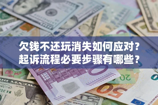 武汉欠钱不还玩消失如何应对？起诉流程必要步骤有哪些？
