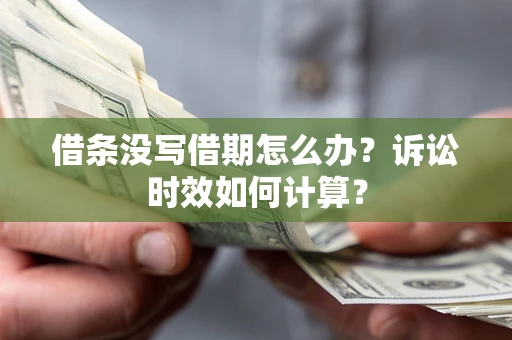 武汉借条没写借期怎么办？诉讼时效如何计算？