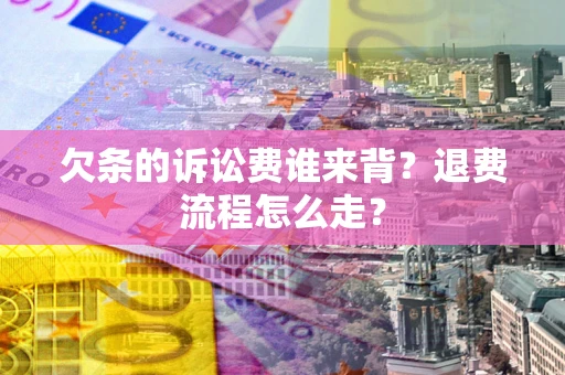 武汉欠条的诉讼费谁来背？退费流程怎么走？