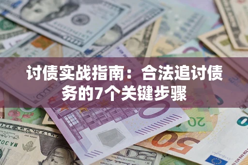 武汉讨债实战指南：合法追讨债务的7个关键步骤