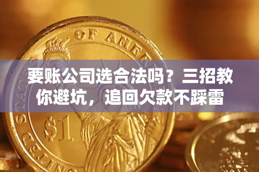 武汉要账公司选合法吗？三招教你避坑，追回欠款不踩雷