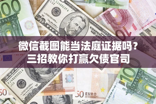 武汉微信截图能当法庭证据吗？三招教你打赢欠债官司