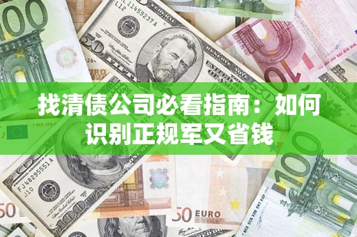 武汉找清债公司必看指南：如何识别正规军又省钱