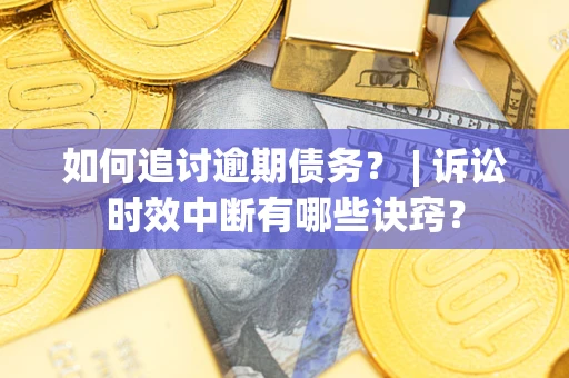 武汉如何追讨逾期债务？ | 诉讼时效中断有哪些诀窍？