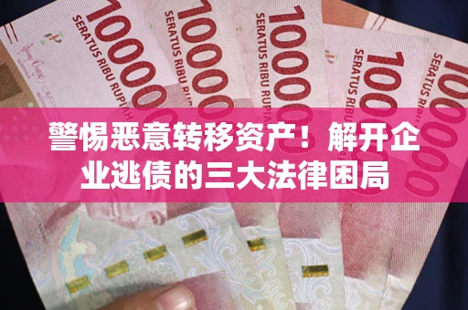 武汉警惕恶意转移资产！解开企业逃债的三大法律困局