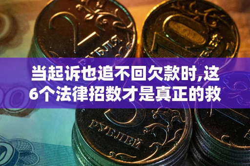 武汉当起诉也追不回欠款时,这6个法律招数才是真正的救命稻草