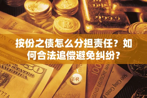 武汉按份之债怎么分担责任？如何合法追偿避免纠纷？