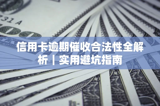 武汉信用卡逾期催收合法性全解析｜实用避坑指南