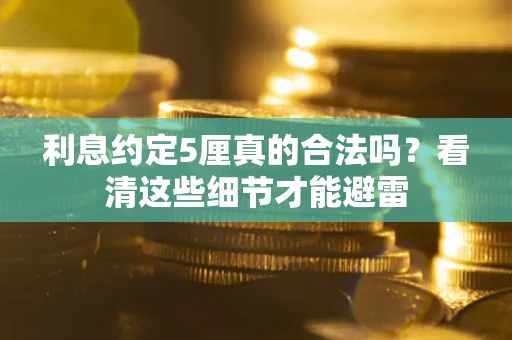 武汉利息约定5厘真的合法吗？看清这些细节才能避雷
