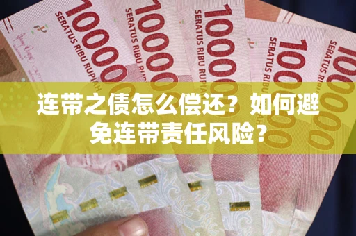 武汉连带之债怎么偿还？如何避免连带责任风险？