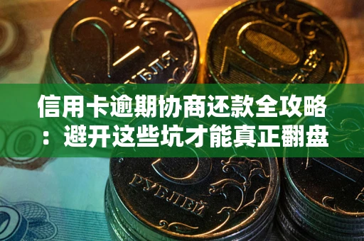 武汉信用卡逾期协商还款全攻略：避开这些坑才能真正翻盘